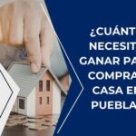 ¿Cuánto necesito ganar para comprar casa en Puebla?